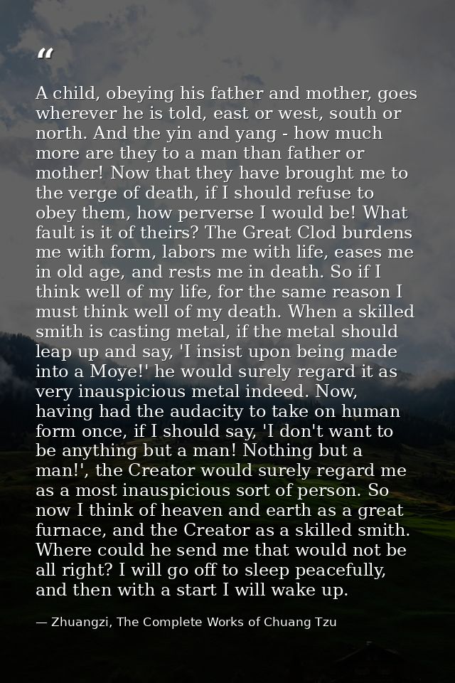 A child, obeying his father and mother, goes wherever he is told, east or west, south or north. And the yin and yang - h — Zhuangzi, The Complete Works of Chuang Tzu