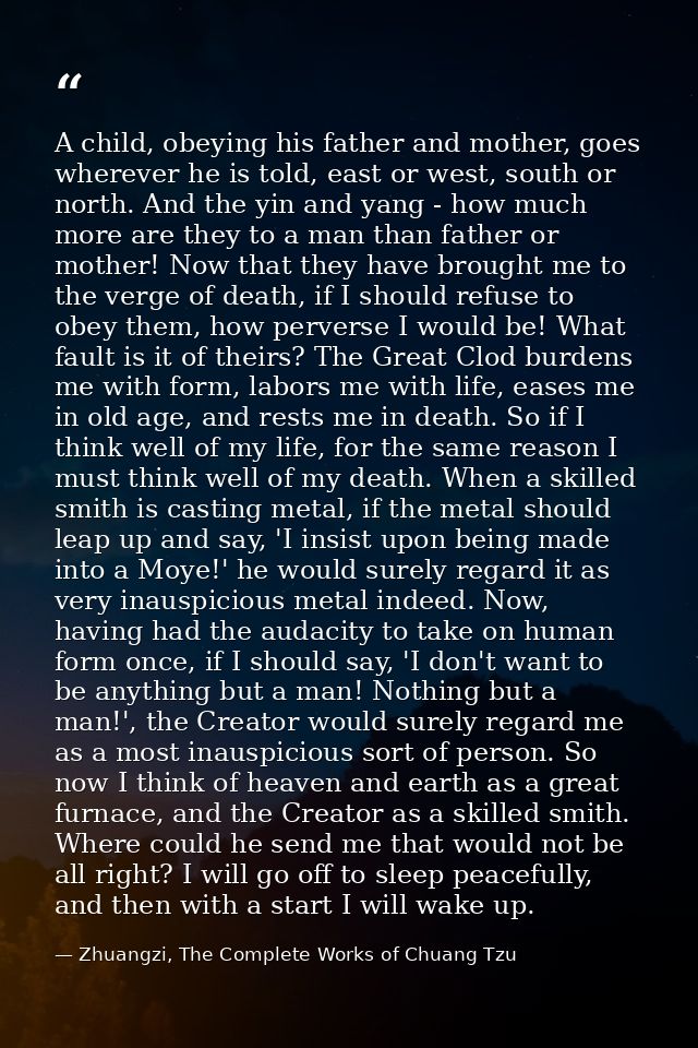 A child, obeying his father and mother, goes wherever he is told, east or west, south or north. And the yin and yang - h — Zhuangzi, The Complete Works of Chuang Tzu