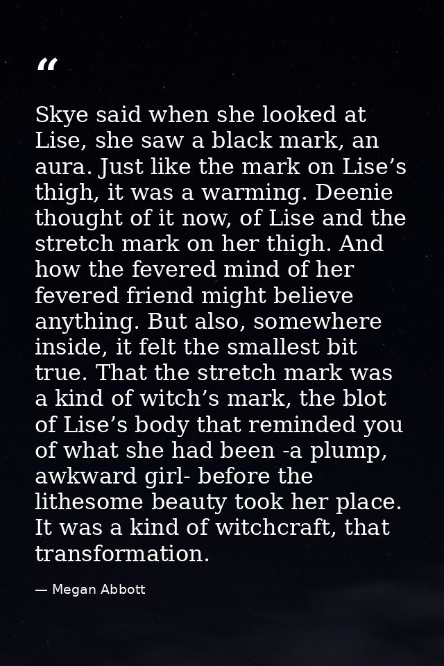 Skye said when she looked at Lise, she saw a black mark, an aura. Just like the mark on Lise’s thigh, it was a warming.  — Megan Abbott