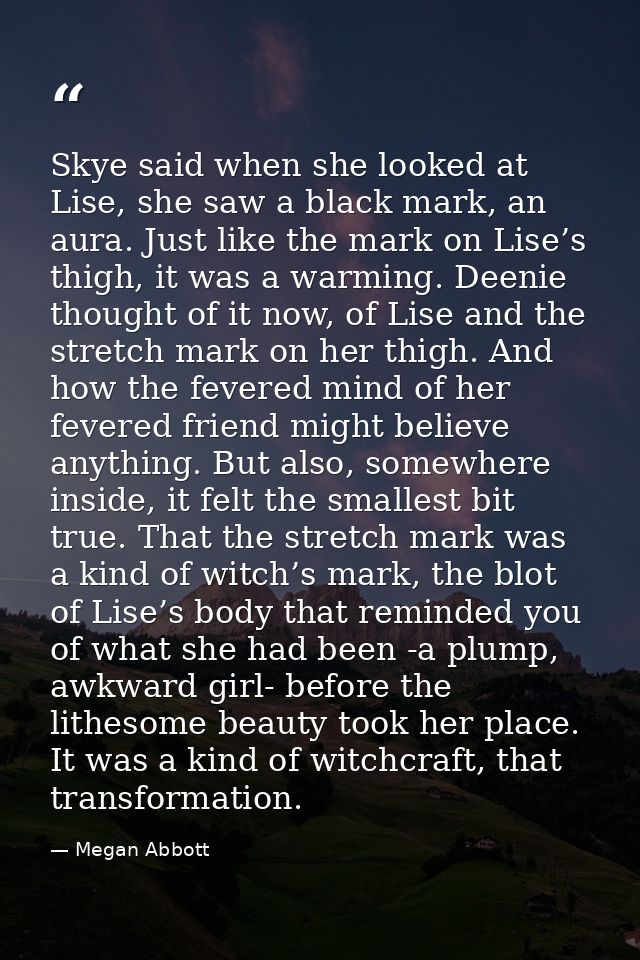 Skye said when she looked at Lise, she saw a black mark, an aura. Just like the mark on Lise’s thigh, it was a warming.  — Megan Abbott