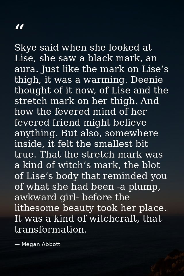 Skye said when she looked at Lise, she saw a black mark, an aura. Just like the mark on Lise’s thigh, it was a warming.  — Megan Abbott