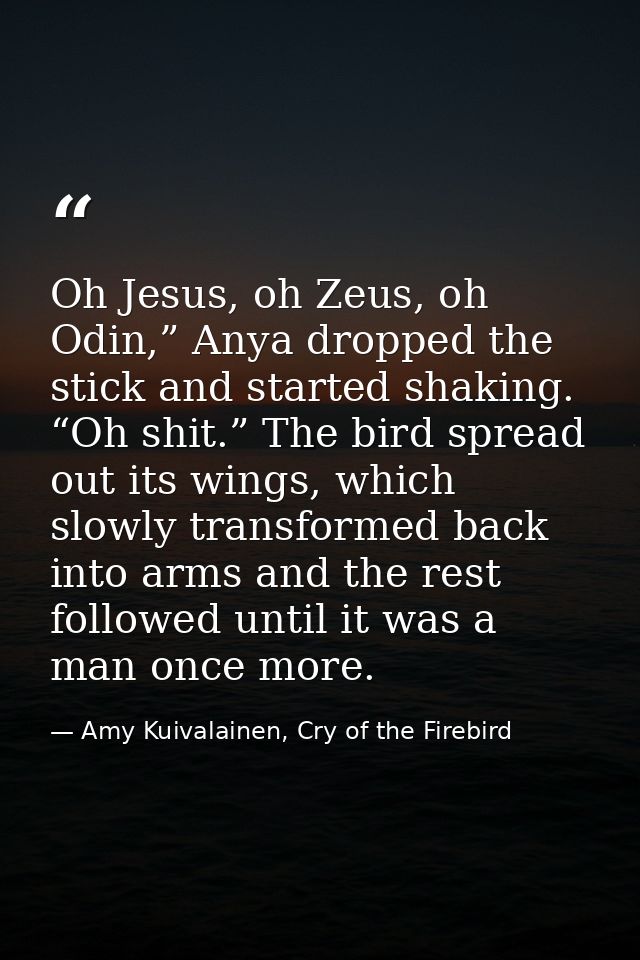 Oh Jesus, oh Zeus, oh Odin,” Anya dropped the stick and started shaking. “Oh shit.” The bird spread out its wings, which — Amy Kuivalainen, Cry of the Firebird