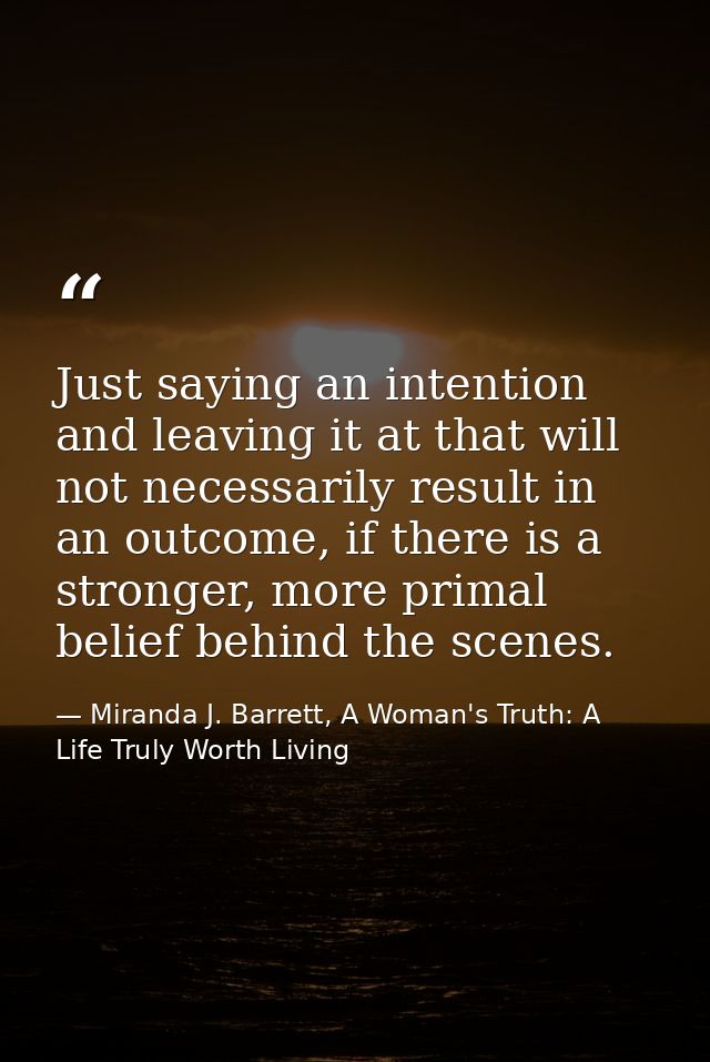 Just saying an intention and leaving it at that will not necessarily result in an outcome, if there is a stronger, more  — Miranda J. Barrett, A Woman's Truth: A Life Truly Worth Living