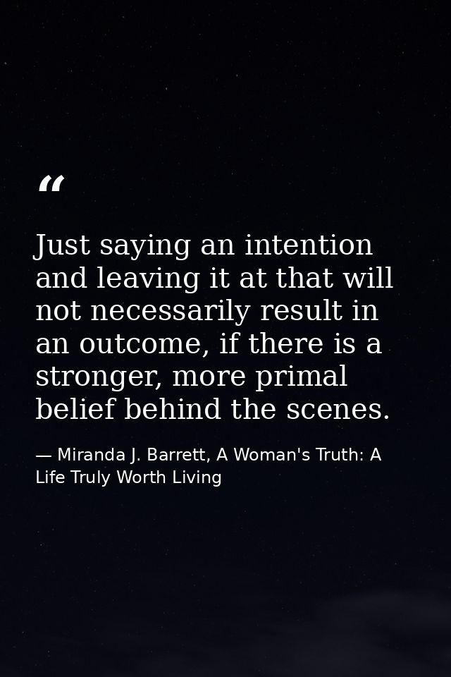 Just saying an intention and leaving it at that will not necessarily result in an outcome, if there is a stronger, more  — Miranda J. Barrett, A Woman's Truth: A Life Truly Worth Living