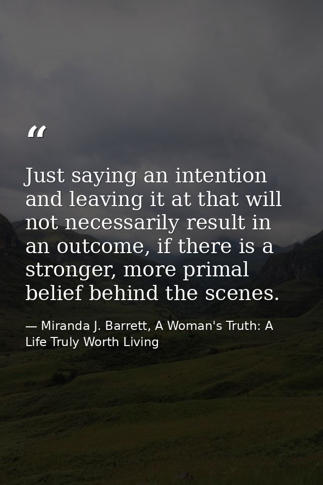 Just saying an intention and leaving it at that will not necessarily result in an outcome, if there is a stronger, more  — Miranda J. Barrett, A Woman's Truth: A Life Truly Worth Living