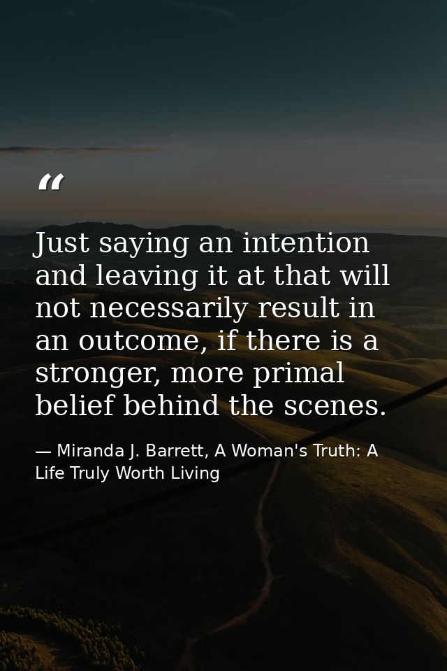 Just saying an intention and leaving it at that will not necessarily result in an outcome, if there is a stronger, more  — Miranda J. Barrett, A Woman's Truth: A Life Truly Worth Living