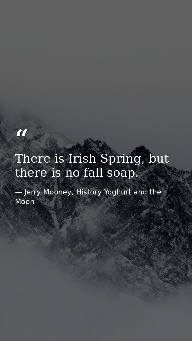 There is Irish Spring, but there is no fall soap. — Jerry Mooney, History Yoghurt and the Moon
