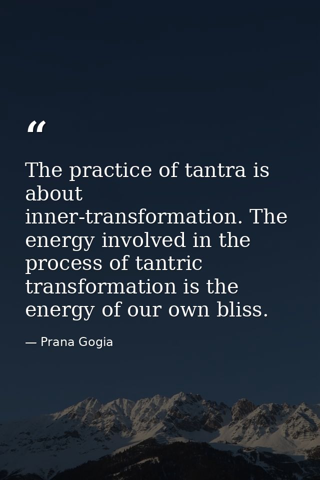 The practice of tantra is about inner-transformation. The energy involved in the process of tantric transformation is th — Prana Gogia