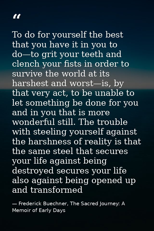 To do for yourself the best that you have it in you to do—to grit your teeth and clench your fists in order to survive t — Frederick Buechner, The Sacred Journey: A Memoir of Early Days