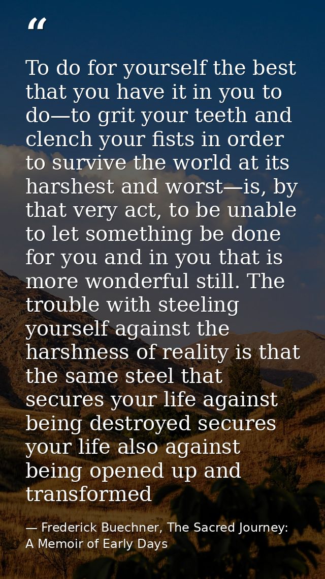 To do for yourself the best that you have it in you to do—to grit your teeth and clench your fists in order to survive t — Frederick Buechner, The Sacred Journey: A Memoir of Early Days
