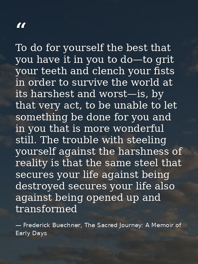 To do for yourself the best that you have it in you to do—to grit your teeth and clench your fists in order to survive t — Frederick Buechner, The Sacred Journey: A Memoir of Early Days