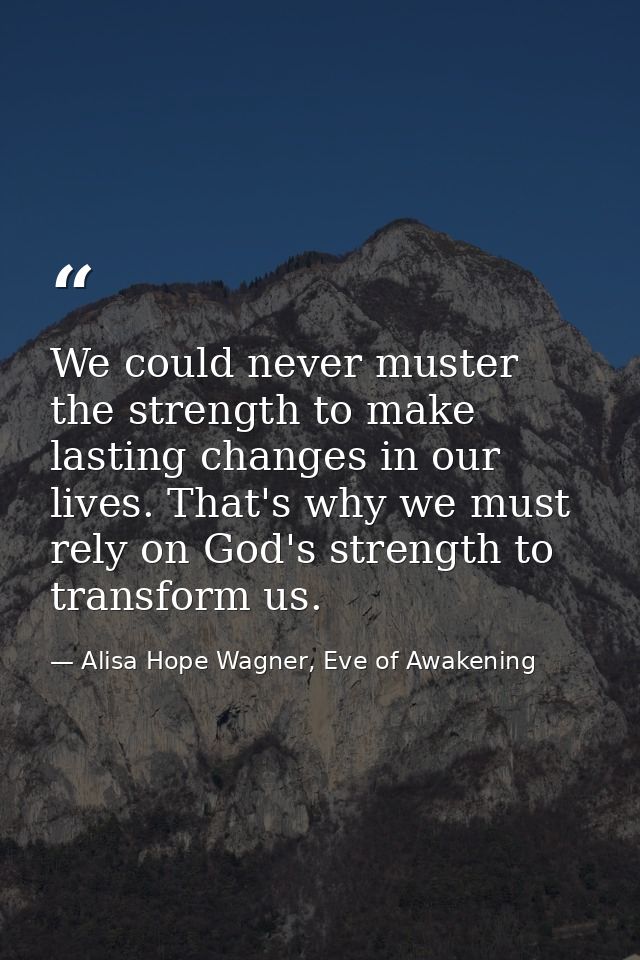 We could never muster the strength to make lasting changes in our lives. That's why we must rely on God's strength to tr — Alisa Hope Wagner, Eve of Awakening