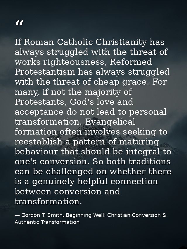 If Roman Catholic Christianity has always struggled with the threat of works righteousness, Reformed Protestantism has a — Gordon T. Smith, Beginning Well: Christian Conversion & Authentic Transformation