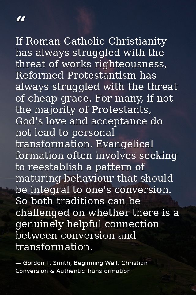 If Roman Catholic Christianity has always struggled with the threat of works righteousness, Reformed Protestantism has a — Gordon T. Smith, Beginning Well: Christian Conversion & Authentic Transformation