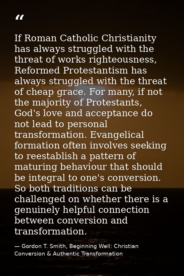 If Roman Catholic Christianity has always struggled with the threat of works righteousness, Reformed Protestantism has a — Gordon T. Smith, Beginning Well: Christian Conversion & Authentic Transformation