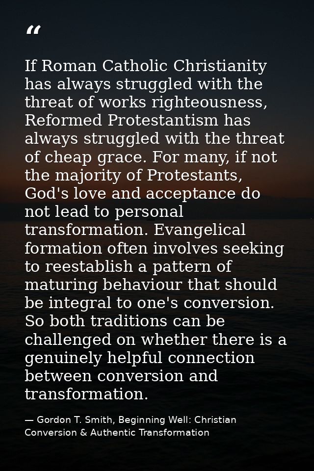 If Roman Catholic Christianity has always struggled with the threat of works righteousness, Reformed Protestantism has a — Gordon T. Smith, Beginning Well: Christian Conversion & Authentic Transformation