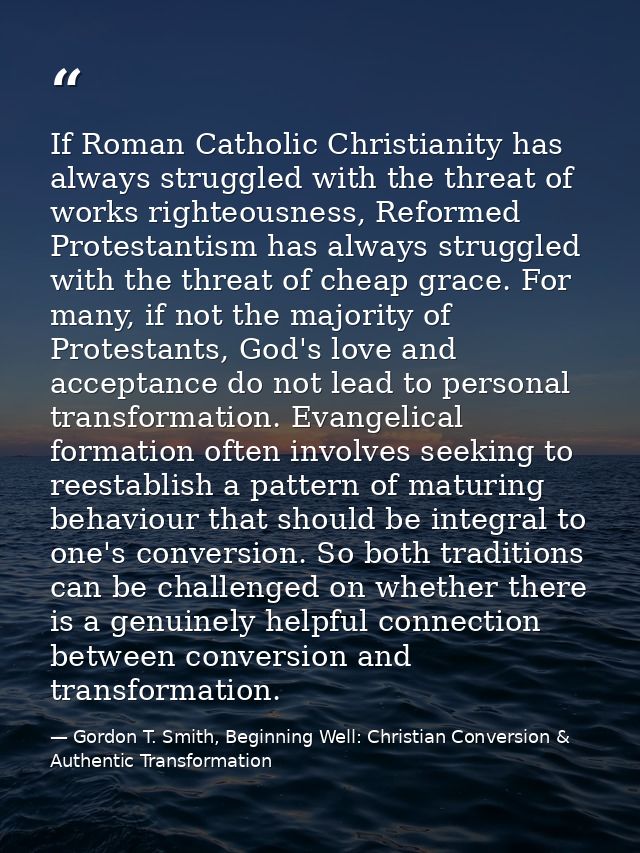 If Roman Catholic Christianity has always struggled with the threat of works righteousness, Reformed Protestantism has a — Gordon T. Smith, Beginning Well: Christian Conversion & Authentic Transformation