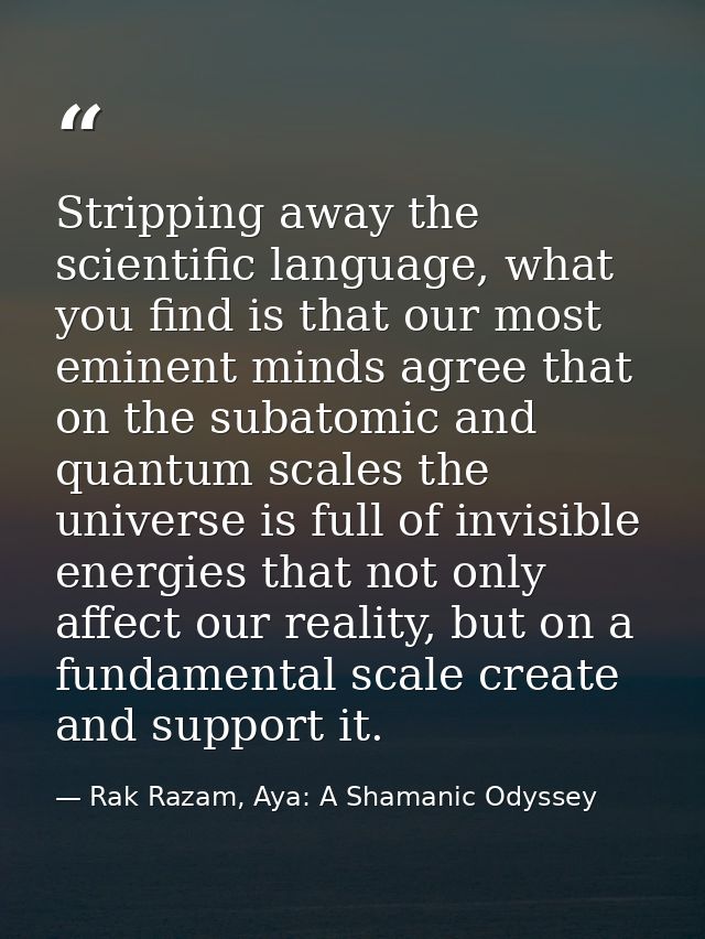 Stripping away the scientific language, what you find is that our most eminent minds agree that on the subatomic and qua — Rak Razam, Aya: A Shamanic Odyssey