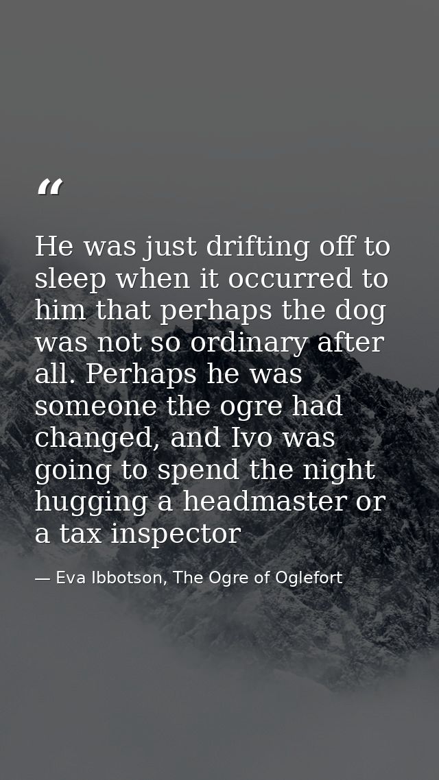 He was just drifting off to sleep when it occurred to him that perhaps the dog was not so ordinary after all. Perhaps he — Eva Ibbotson, The Ogre of Oglefort