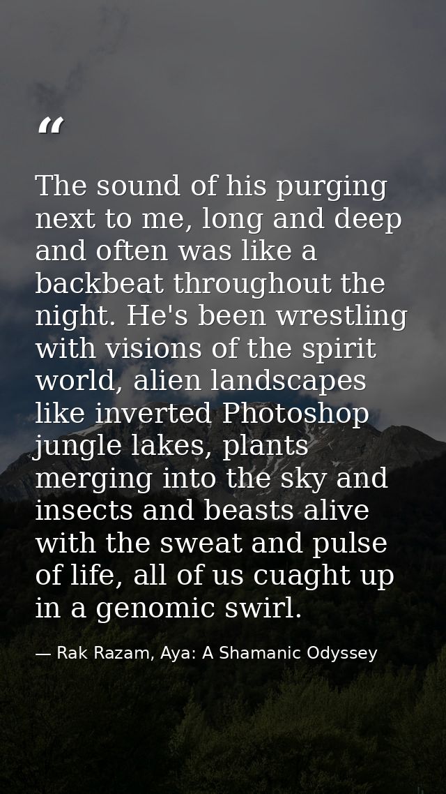 The sound of his purging next to me, long and deep and often was like a backbeat throughout the night. He's been wrestli — Rak Razam, Aya: A Shamanic Odyssey