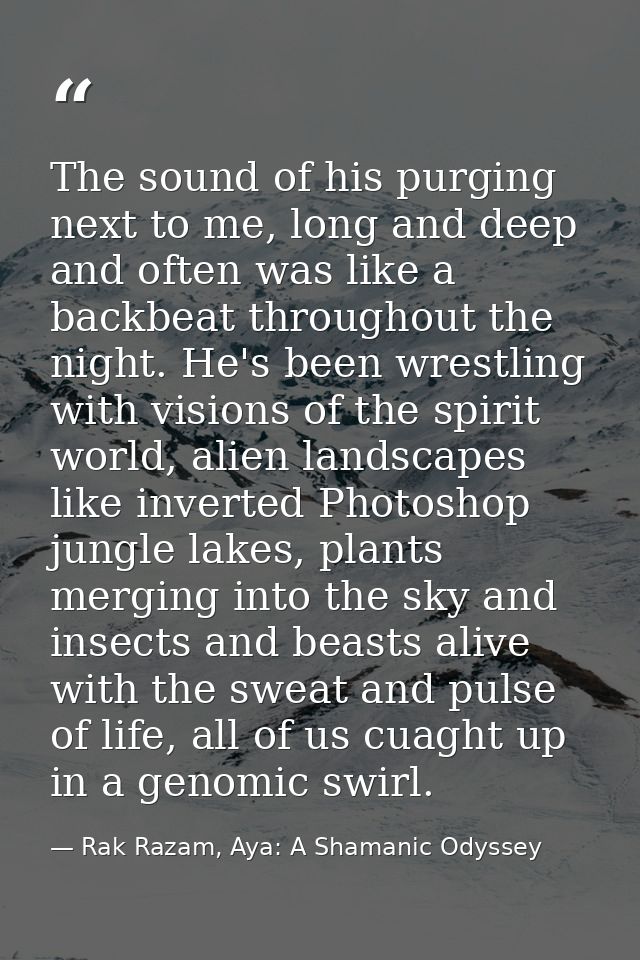The sound of his purging next to me, long and deep and often was like a backbeat throughout the night. He's been wrestli — Rak Razam, Aya: A Shamanic Odyssey