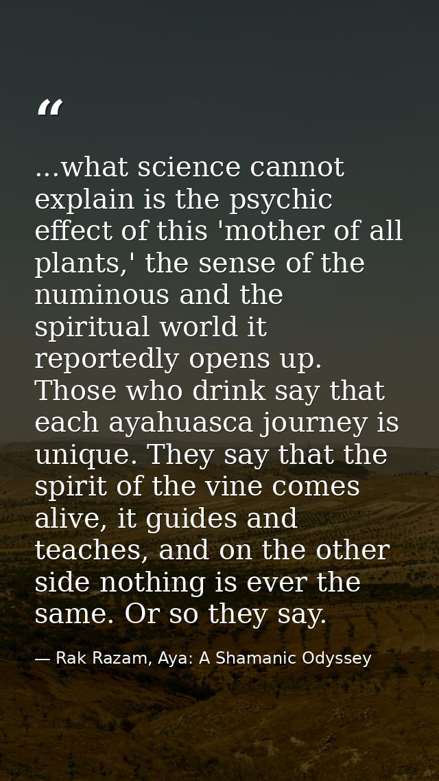 ...what science cannot explain is the psychic effect of this 'mother of all plants,' the sense of the numinous and the s — Rak Razam, Aya: A Shamanic Odyssey