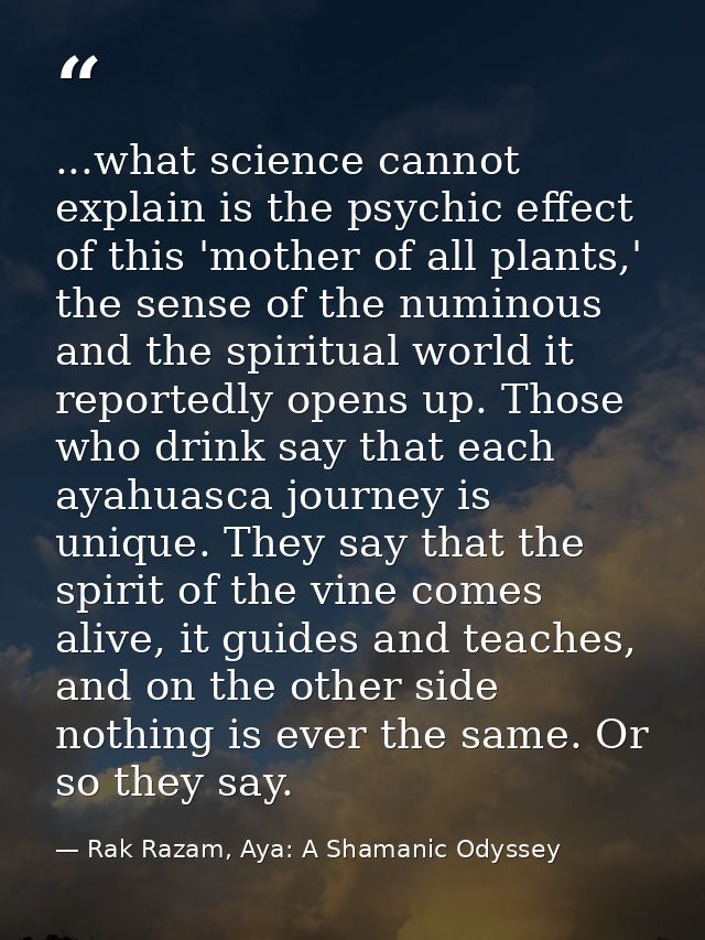 ...what science cannot explain is the psychic effect of this 'mother of all plants,' the sense of the numinous and the s — Rak Razam, Aya: A Shamanic Odyssey