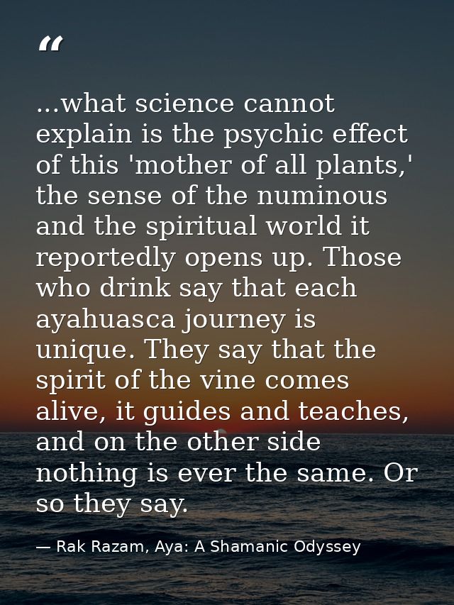 ...what science cannot explain is the psychic effect of this 'mother of all plants,' the sense of the numinous and the s — Rak Razam, Aya: A Shamanic Odyssey