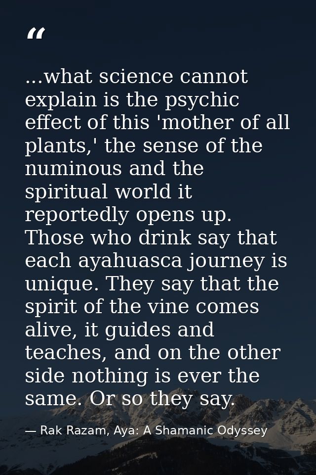 ...what science cannot explain is the psychic effect of this 'mother of all plants,' the sense of the numinous and the s — Rak Razam, Aya: A Shamanic Odyssey