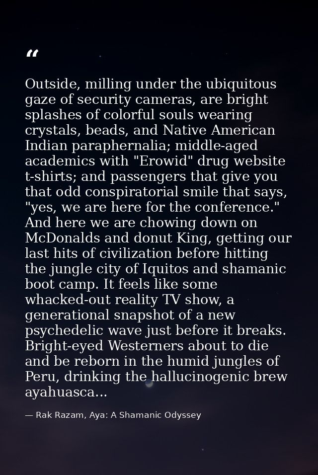 Outside, milling under the ubiquitous gaze of security cameras, are bright splashes of colorful souls wearing crystals,  — Rak Razam, Aya: A Shamanic Odyssey