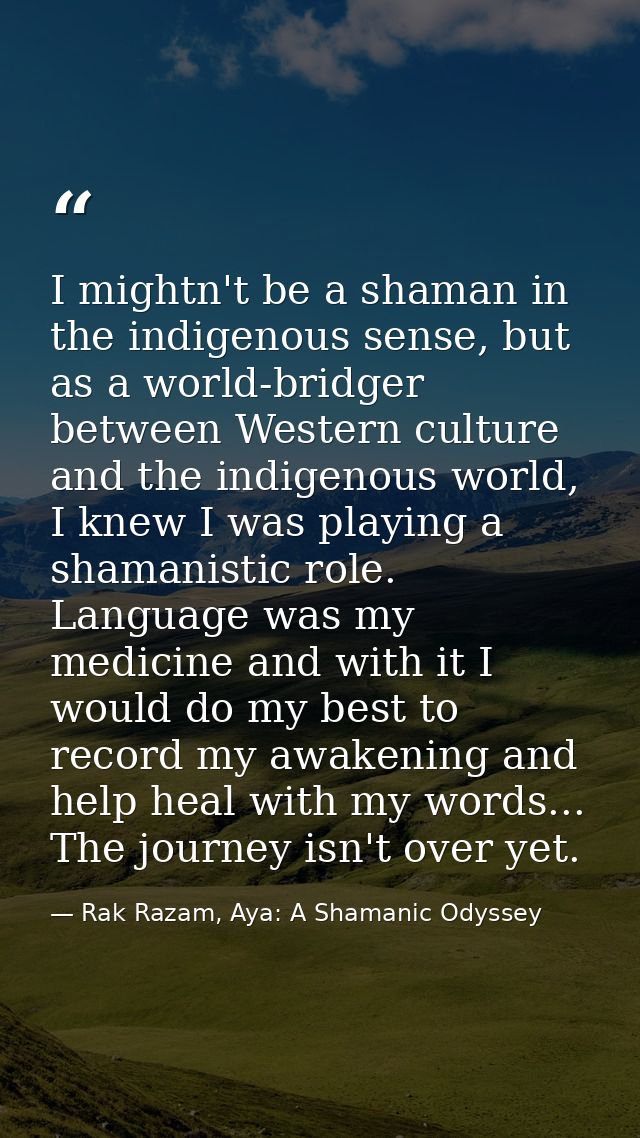 I mightn't be a shaman in the indigenous sense, but as a world-bridger between Western culture and the indigenous world, — Rak Razam, Aya: A Shamanic Odyssey