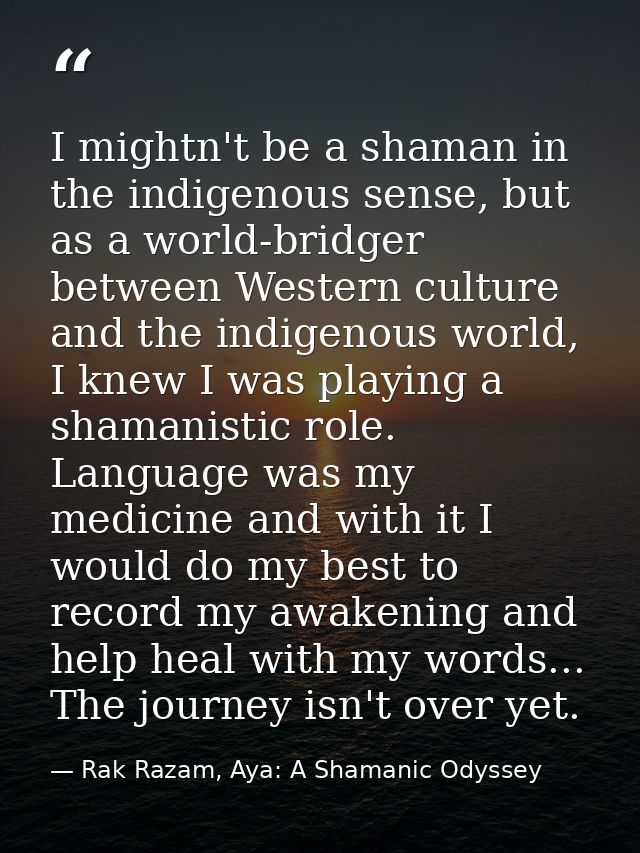I mightn't be a shaman in the indigenous sense, but as a world-bridger between Western culture and the indigenous world, — Rak Razam, Aya: A Shamanic Odyssey