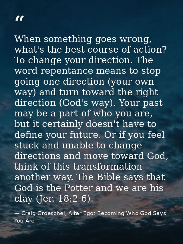 When something goes wrong, what's the best course of action? To change your direction. The word repentance means to stop — Craig Groeschel, Altar Ego: Becoming Who God Says You Are