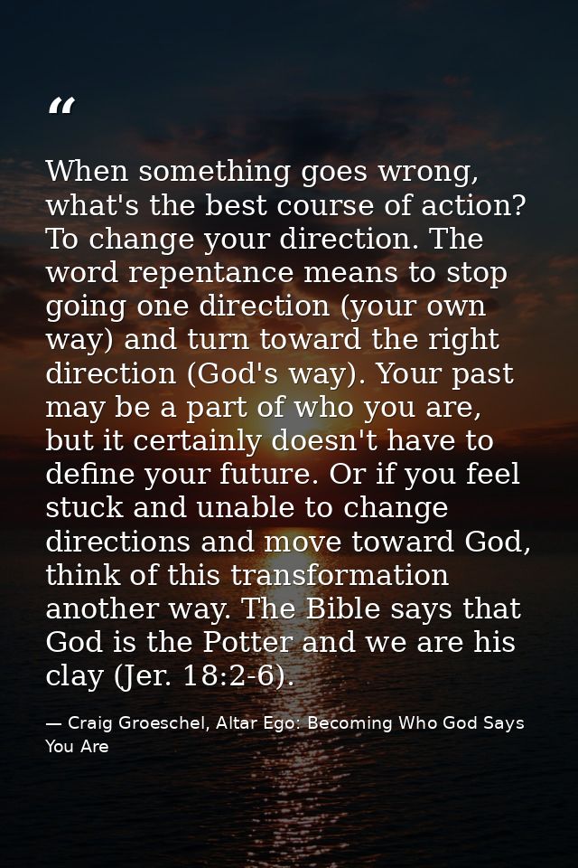 When something goes wrong, what's the best course of action? To change your direction. The word repentance means to stop — Craig Groeschel, Altar Ego: Becoming Who God Says You Are