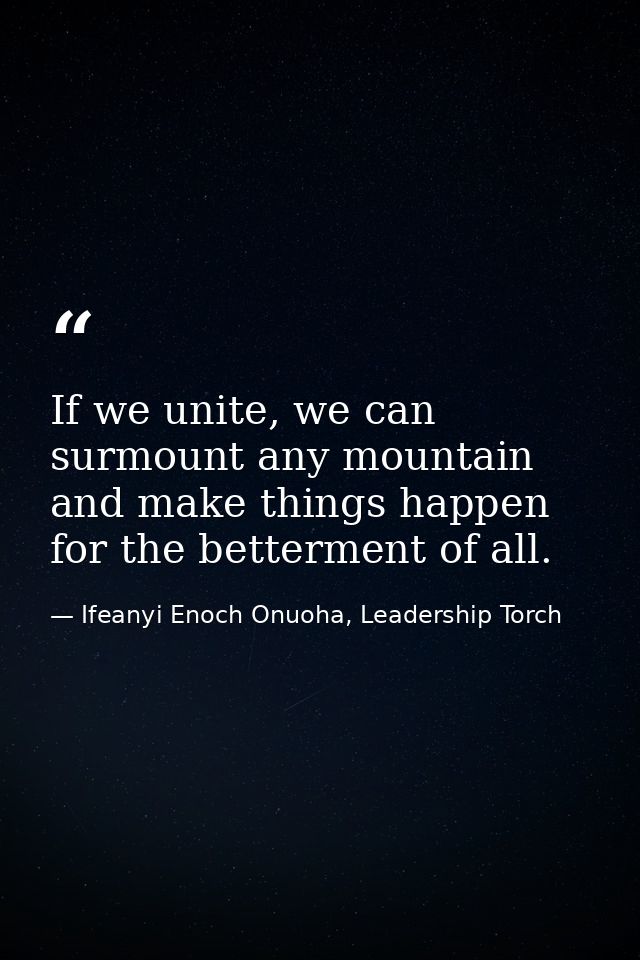 If we unite, we can surmount any mountain and make things happen for the betterment of all. — Ifeanyi Enoch Onuoha, Leadership Torch