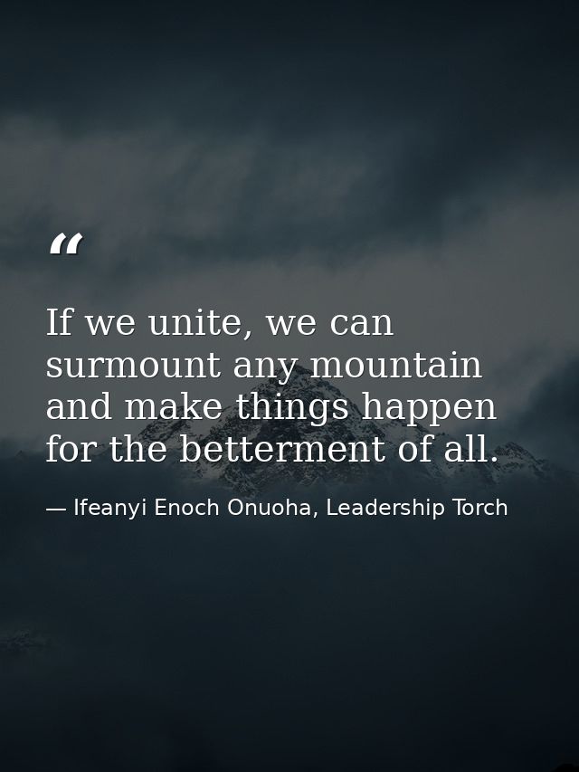 If we unite, we can surmount any mountain and make things happen for the betterment of all. — Ifeanyi Enoch Onuoha, Leadership Torch