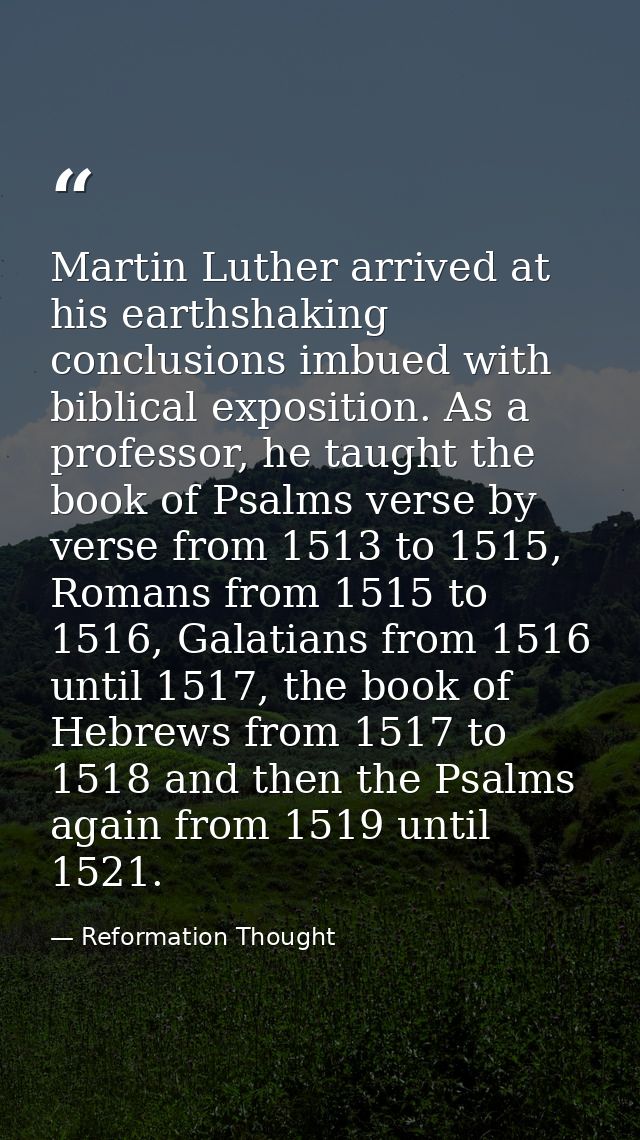 Martin Luther arrived at his earthshaking conclusions imbued with biblical exposition. As a professor, he taught the boo — Reformation Thought