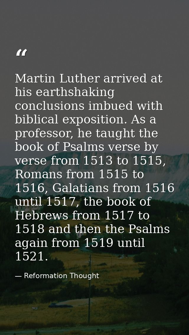 Martin Luther arrived at his earthshaking conclusions imbued with biblical exposition. As a professor, he taught the boo — Reformation Thought