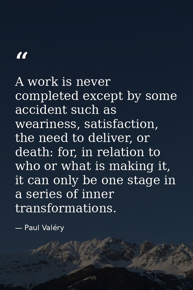 A work is never completed except by some accident such as weariness, satisfaction, the need to deliver, or death: for, i — Paul Valéry
