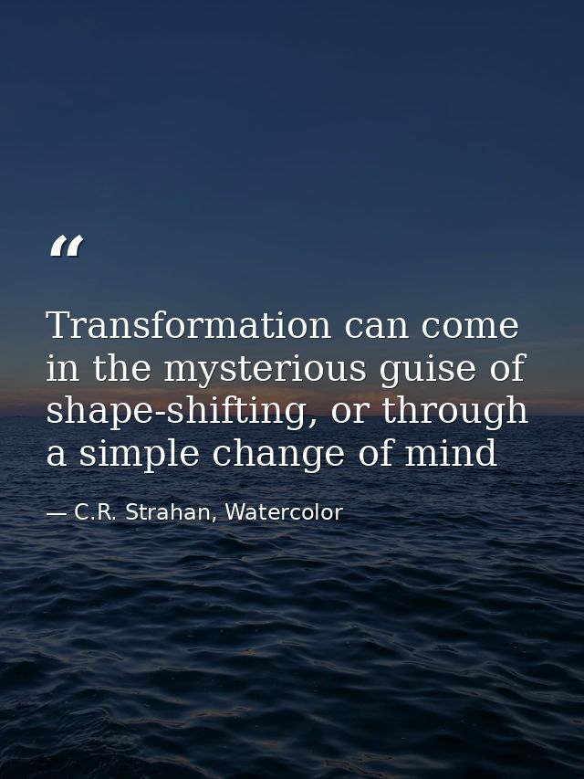 Transformation can come in the mysterious guise of shape-shifting, or through a simple change of mind — C.R. Strahan, Watercolor