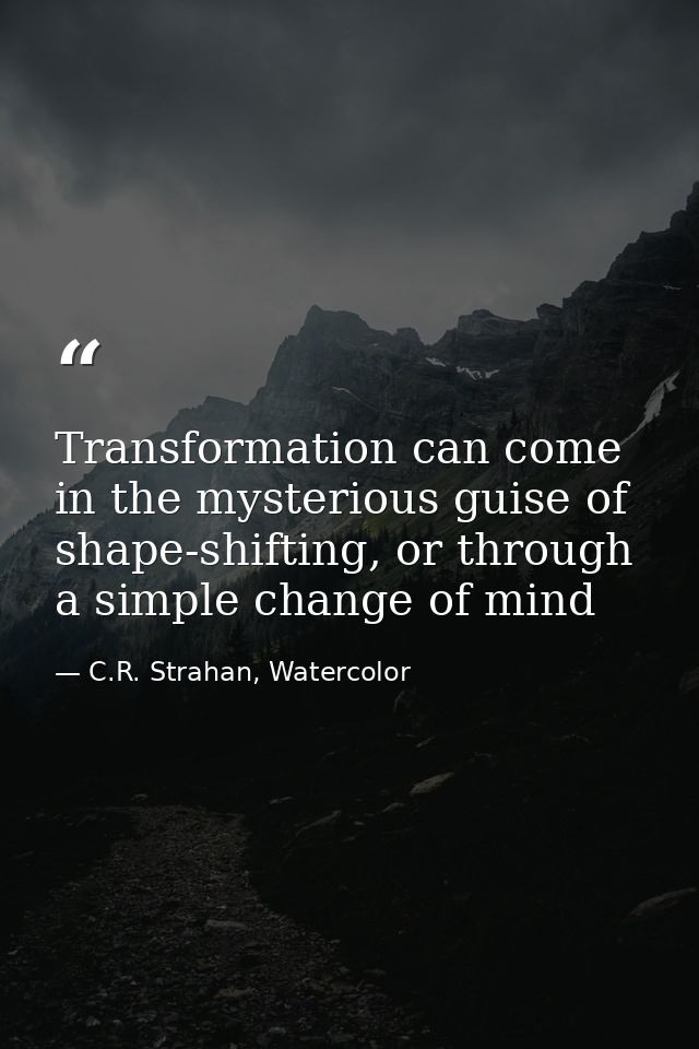 Transformation can come in the mysterious guise of shape-shifting, or through a simple change of mind — C.R. Strahan, Watercolor