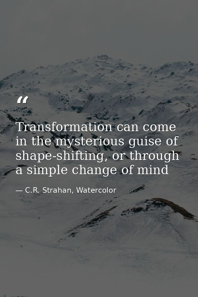 Transformation can come in the mysterious guise of shape-shifting, or through a simple change of mind — C.R. Strahan, Watercolor