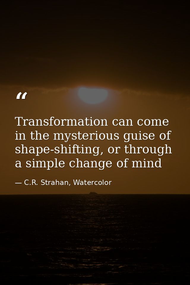 Transformation can come in the mysterious guise of shape-shifting, or through a simple change of mind — C.R. Strahan, Watercolor