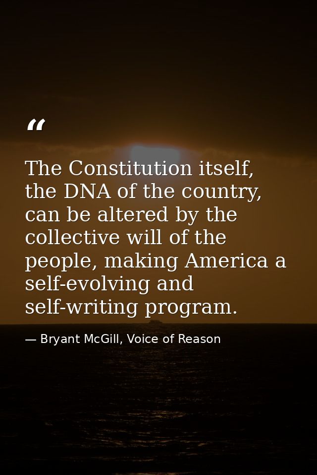 The Constitution itself, the DNA of the country, can be altered by the collective will of the people, making America a s — Bryant McGill, Voice of Reason