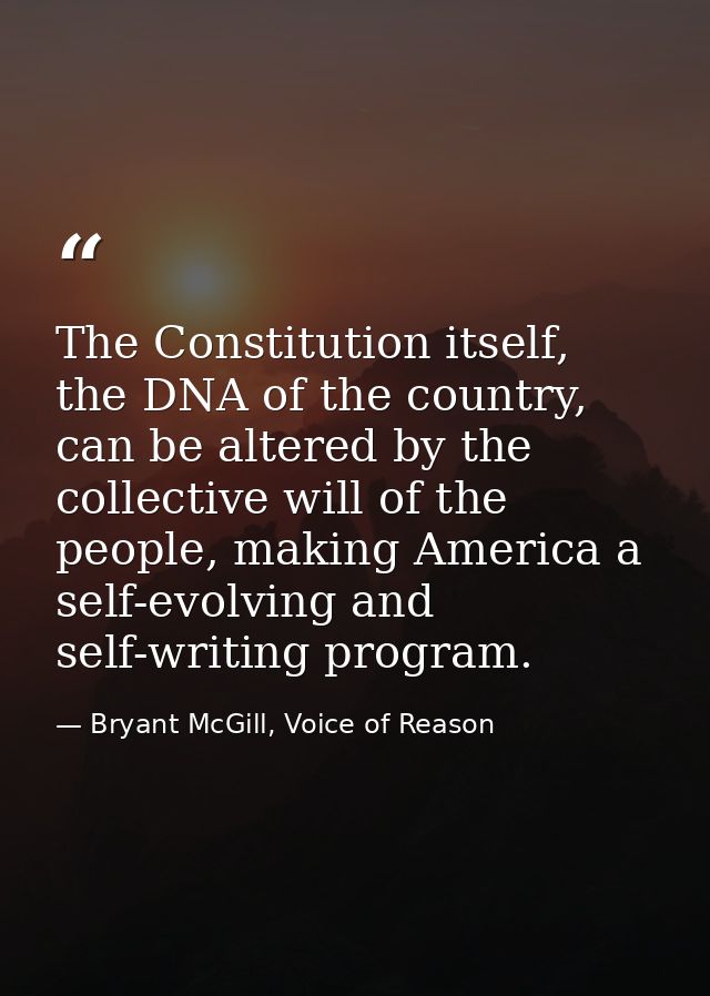 The Constitution itself, the DNA of the country, can be altered by the collective will of the people, making America a s — Bryant McGill, Voice of Reason