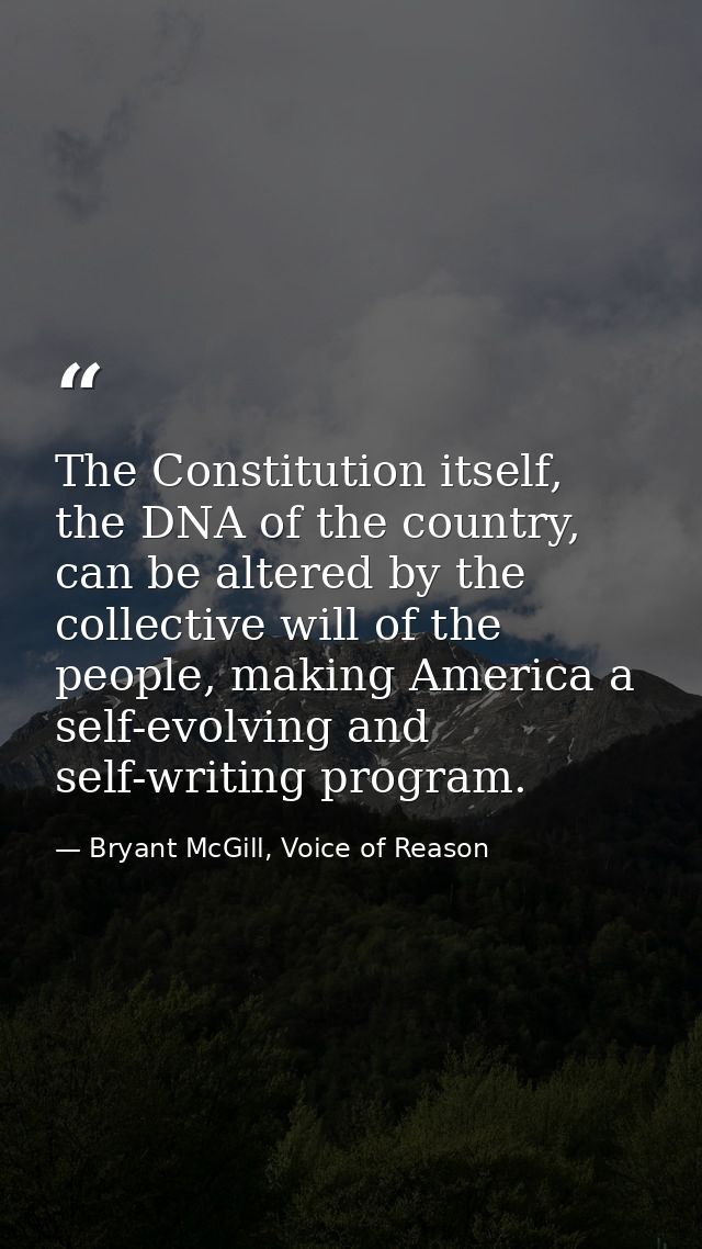 The Constitution itself, the DNA of the country, can be altered by the collective will of the people, making America a s — Bryant McGill, Voice of Reason