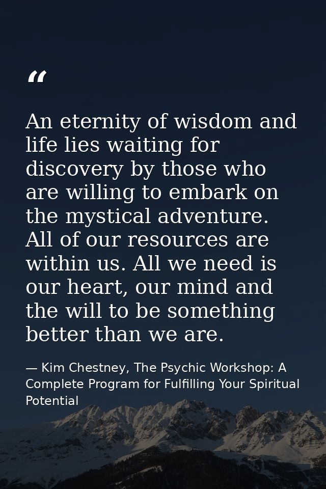 An eternity of wisdom and life lies waiting for discovery by those who are willing to embark on the mystical adventure.  — Kim Chestney, The Psychic Workshop: A Complete Program for Fulfilling Your Spiritual Potential