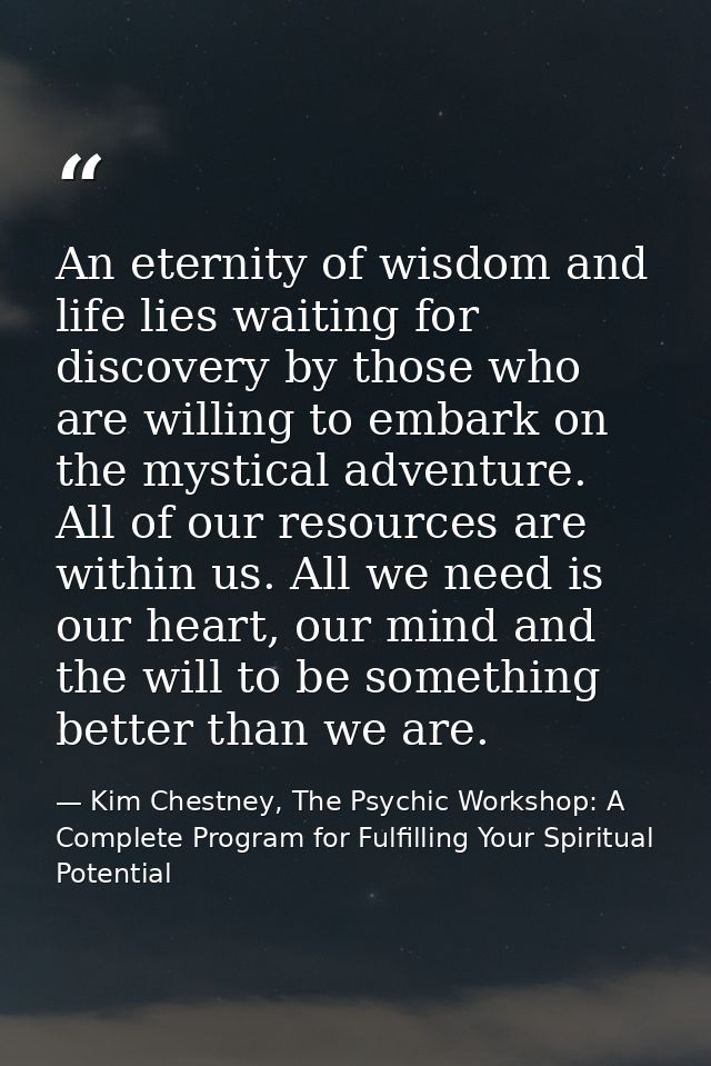 An eternity of wisdom and life lies waiting for discovery by those who are willing to embark on the mystical adventure.  — Kim Chestney, The Psychic Workshop: A Complete Program for Fulfilling Your Spiritual Potential