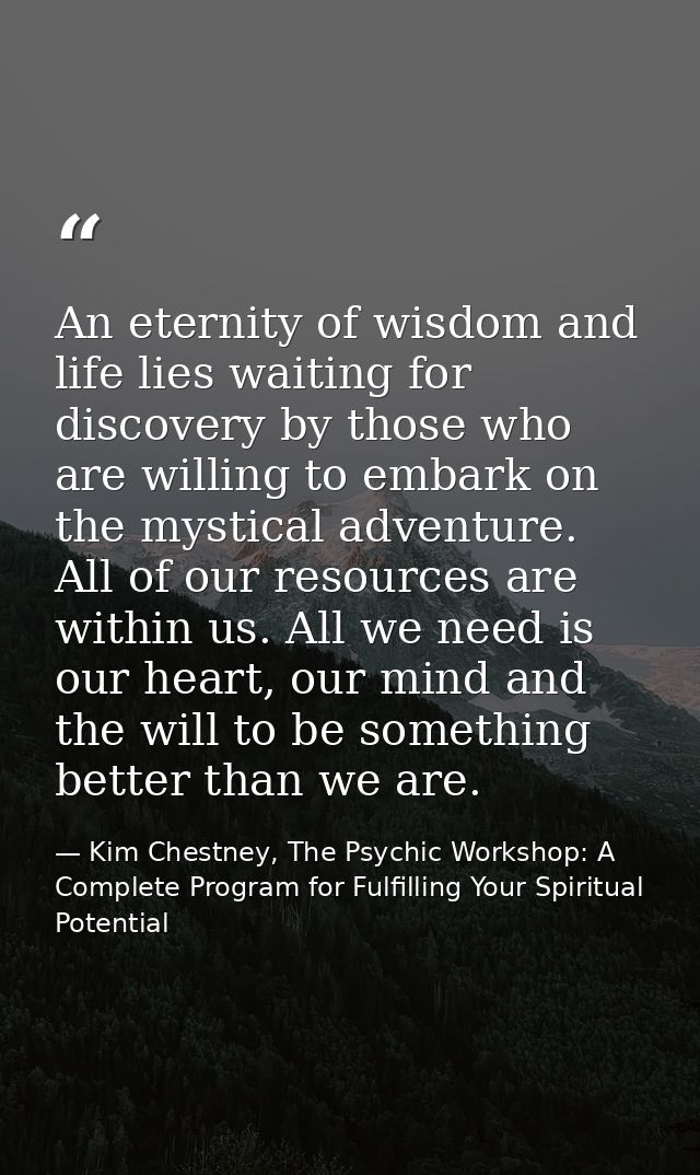An eternity of wisdom and life lies waiting for discovery by those who are willing to embark on the mystical adventure.  — Kim Chestney, The Psychic Workshop: A Complete Program for Fulfilling Your Spiritual Potential