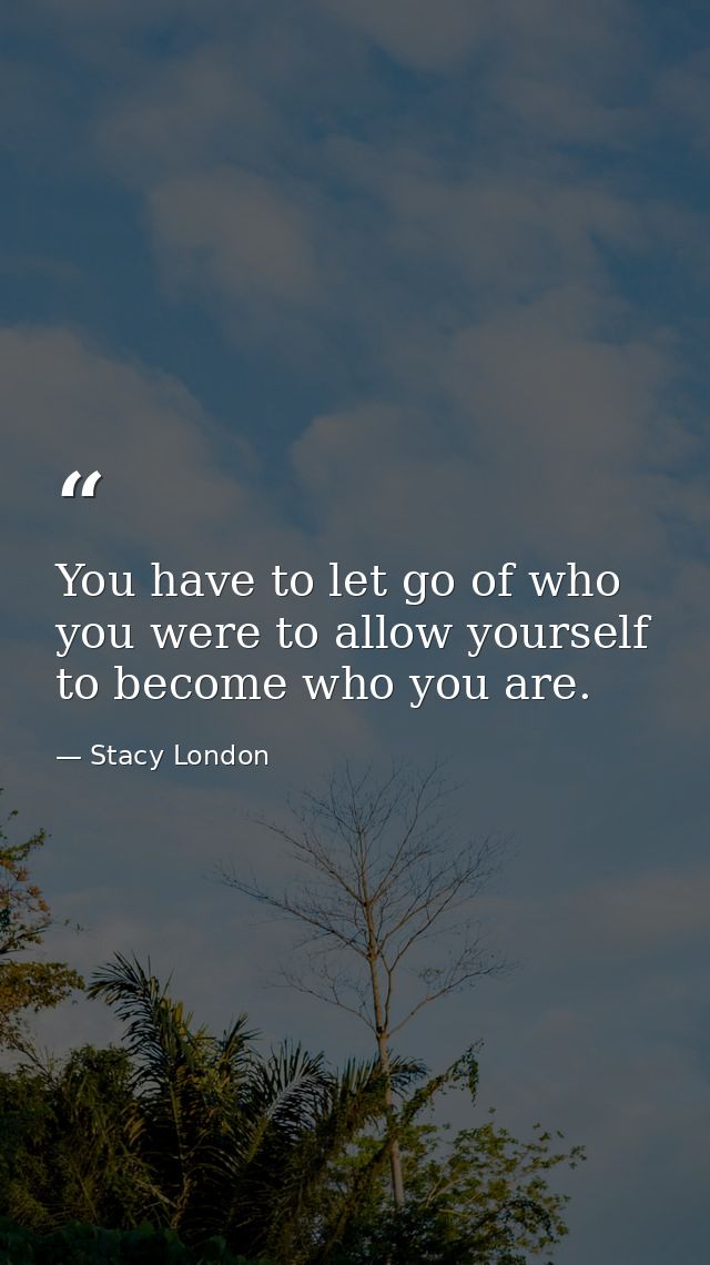 You have to let go of who you were to allow yourself to become who you are. — Stacy London